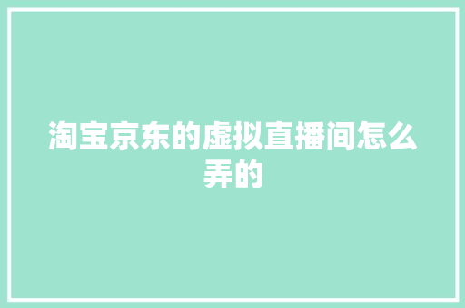 淘宝京东的虚拟直播间怎么弄的