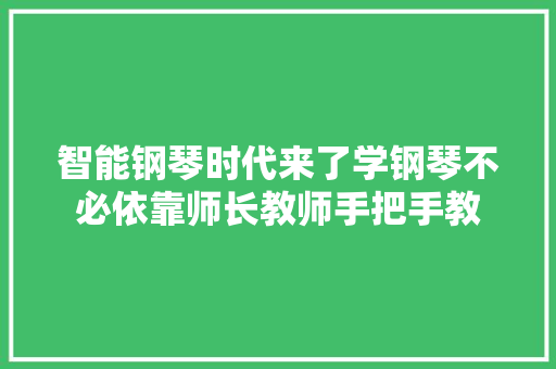 智能钢琴时代来了学钢琴不必依靠师长教师手把手教