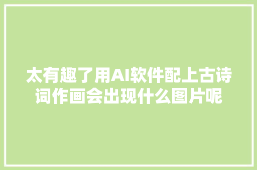 太有趣了用AI软件配上古诗词作画会出现什么图片呢