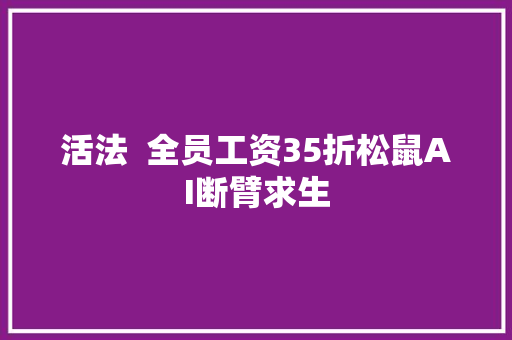 活法  全员工资35折松鼠AI断臂求生
