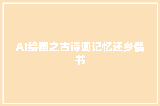 AI绘画之古诗词记忆还乡偶书
