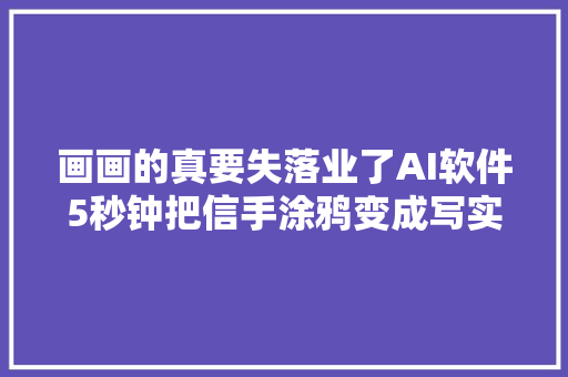 画画的真要失落业了AI软件5秒钟把信手涂鸦变成写实画