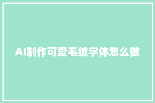 AI制作可爱毛绒字体怎么做