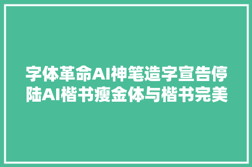 字体革命AI神笔造字宣告停陆AI楷书瘦金体与楷书完美融合
