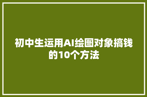 初中生运用AI绘图对象搞钱的10个方法
