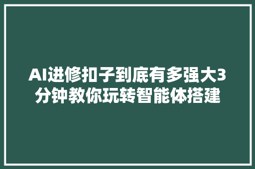 AI进修扣子到底有多强大3分钟教你玩转智能体搭建