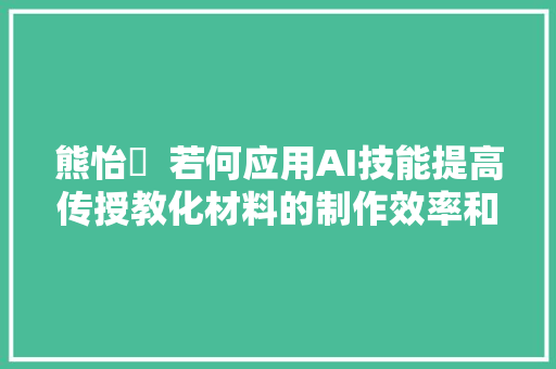 熊怡珺  若何应用AI技能提高传授教化材料的制作效率和质量