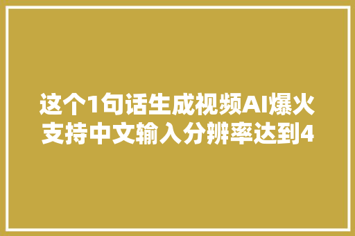 这个1句话生成视频AI爆火支持中文输入分辨率达到480×480