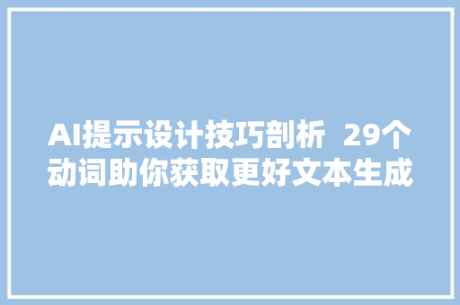 AI提示设计技巧剖析  29个动词助你获取更好文本生成