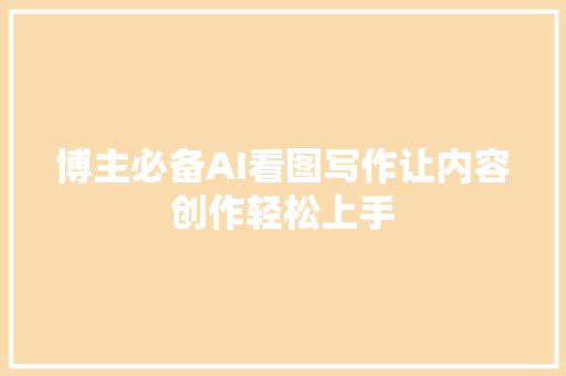 博主必备AI看图写作让内容创作轻松上手