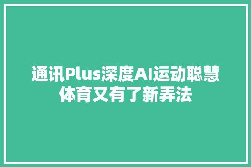 通讯Plus深度AI运动聪慧体育又有了新弄法