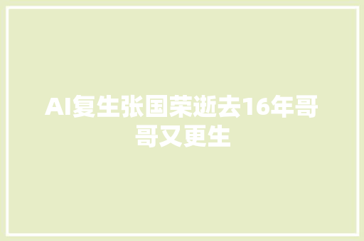 AI复生张国荣逝去16年哥哥又更生
