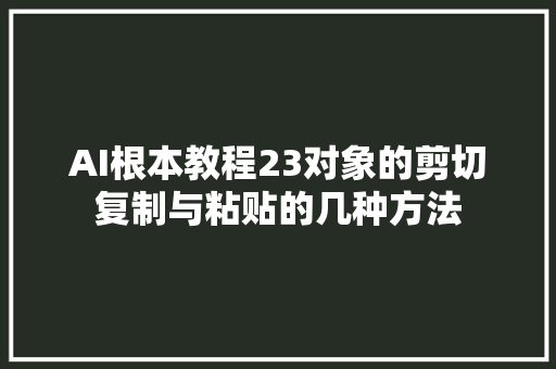 AI根本教程23对象的剪切复制与粘贴的几种方法