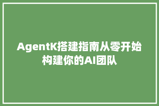 AgentK搭建指南从零开始构建你的AI团队