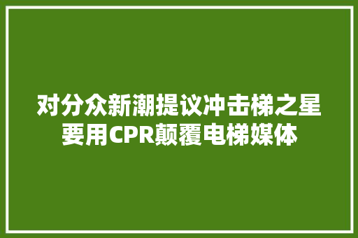 对分众新潮提议冲击梯之星要用CPR颠覆电梯媒体