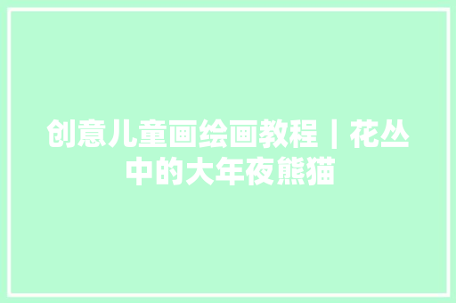 创意儿童画绘画教程｜花丛中的大年夜熊猫