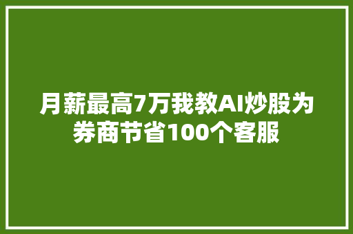 月薪最高7万我教AI炒股为券商节省100个客服