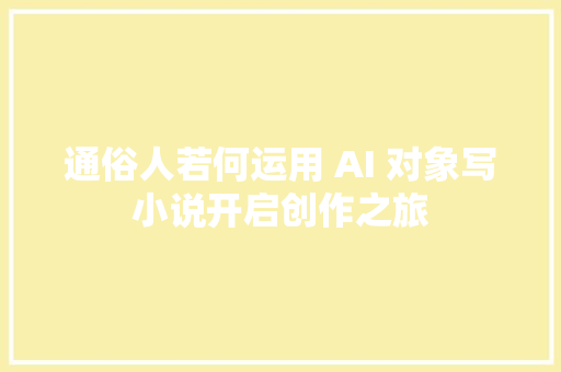 通俗人若何运用 AI 对象写小说开启创作之旅