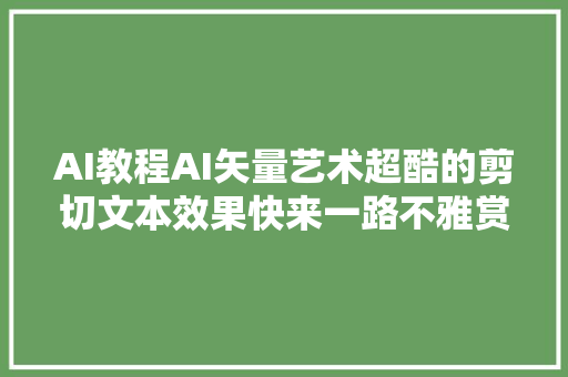 AI教程AI矢量艺术超酷的剪切文本效果快来一路不雅赏吧