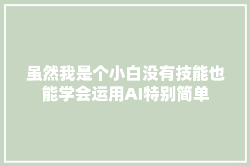 虽然我是个小白没有技能也能学会运用AI特别简单