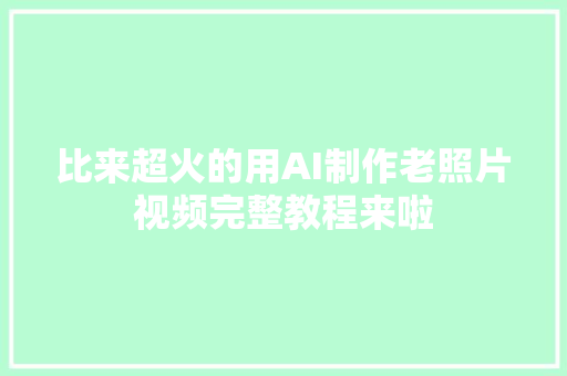 比来超火的用AI制作老照片视频完整教程来啦