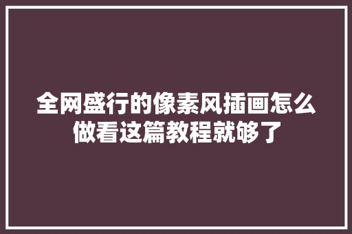 全网盛行的像素风插画怎么做看这篇教程就够了