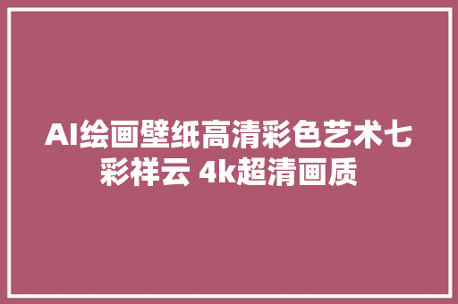 AI绘画壁纸高清彩色艺术七彩祥云 4k超清画质