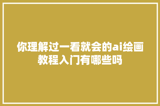 你理解过一看就会的ai绘画教程入门有哪些吗