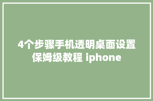 4个步骤手机透明桌面设置保姆级教程 iphone
