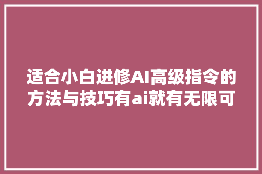 适合小白进修AI高级指令的方法与技巧有ai就有无限可能