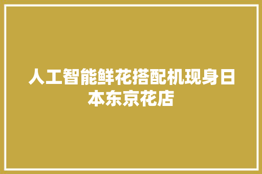 人工智能鲜花搭配机现身日本东京花店