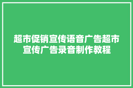 超市促销宣传语音广告超市宣传广告录音制作教程