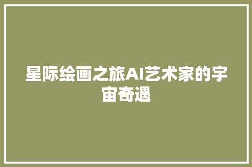 星际绘画之旅AI艺术家的宇宙奇遇