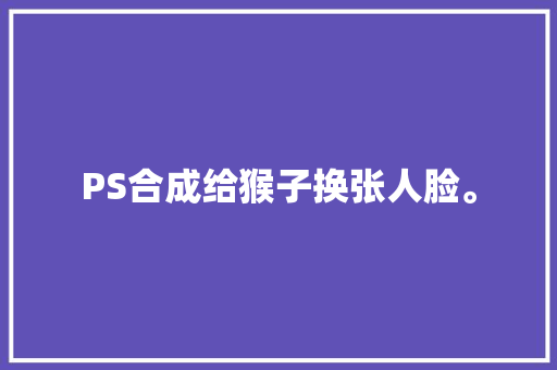 PS合成给猴子换张人脸。