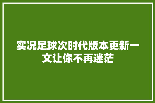 实况足球次时代版本更新一文让你不再迷茫