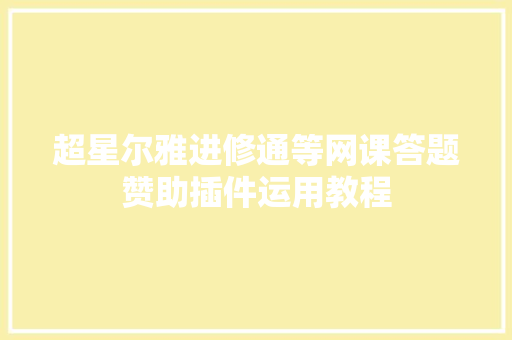 超星尔雅进修通等网课答题赞助插件运用教程