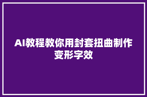 AI教程教你用封套扭曲制作变形字效