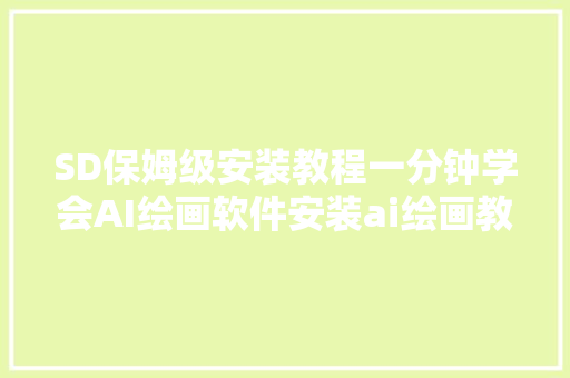 SD保姆级安装教程一分钟学会AI绘画软件安装ai绘画教程