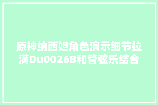原神纳西妲角色演示细节拉满Du0026B和管弦乐结合结尾还有反转