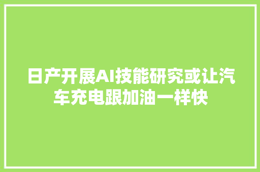 日产开展AI技能研究或让汽车充电跟加油一样快