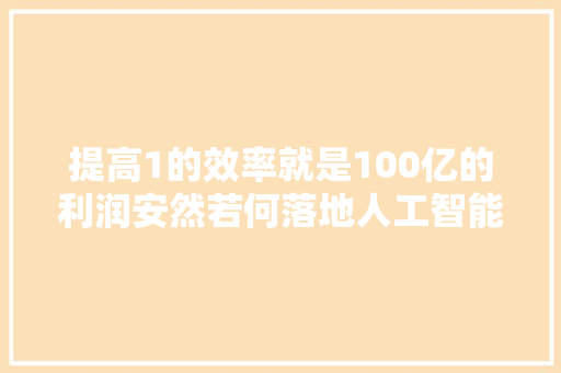 提高1的效率就是100亿的利润安然若何落地人工智能