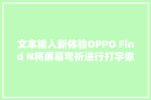 文本输入新体验OPPO Find N将屏幕弯折进行打字你见过吗