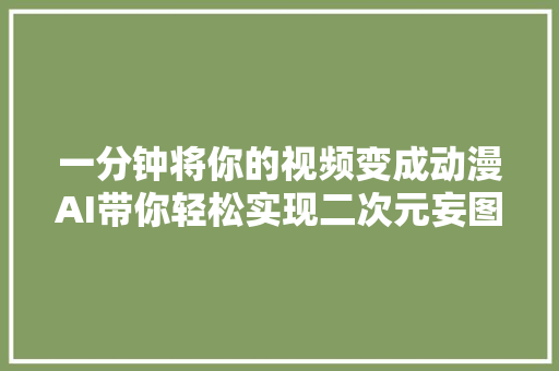一分钟将你的视频变成动漫AI带你轻松实现二次元妄图