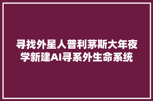 寻找外星人普利茅斯大年夜学新建AI寻系外生命系统