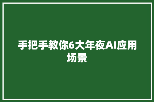 手把手教你6大年夜AI应用场景