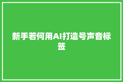 新手若何用AI打造号声音标签
