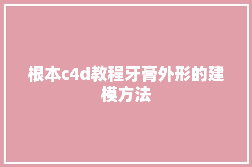 根本c4d教程牙膏外形的建模方法
