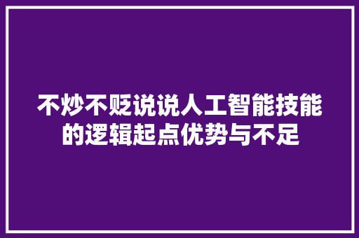 不炒不贬说说人工智能技能的逻辑起点优势与不足