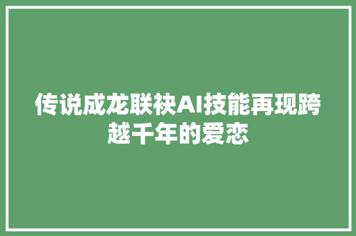 传说成龙联袂AI技能再现跨越千年的爱恋