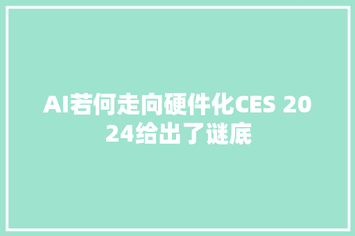 AI若何走向硬件化CES 2024给出了谜底